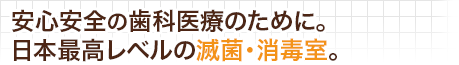 安全安心の歯科医療のために。滅菌消毒室（ステリライゼーションルーム）による滅菌処理。